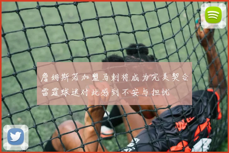 詹姆斯若加盟马刺将成为完美契合雷霆球迷对此感到不安与担忧