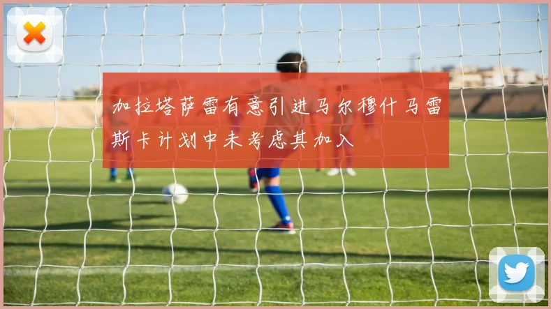 加拉塔萨雷有意引进马尔穆什马雷斯卡计划中未考虑其加入