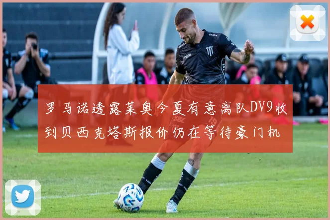 罗马诺透露莱奥今夏有意离队DV9收到贝西克塔斯报价仍在等待豪门机会