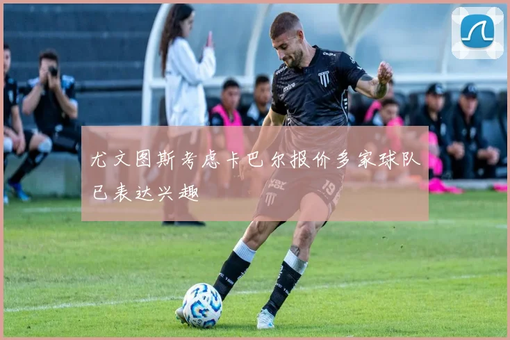 尤文图斯考虑卡巴尔报价多家球队已表达兴趣