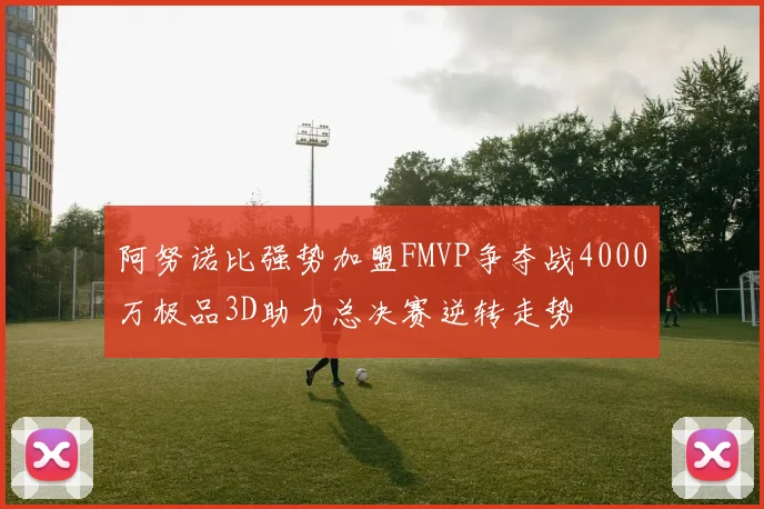 阿努诺比强势加盟FMVP争夺战4000万极品3D助力总决赛逆转走势