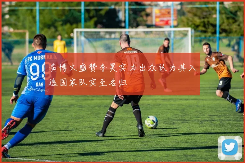 黄博文盛赞李昊实力出众认为其入选国家队实至名归