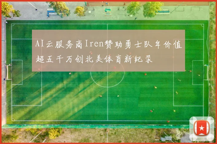 AI云服务商Iren赞助勇士队年价值超五千万创北美体育新纪录