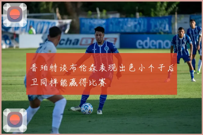 香珀特谈布伦森表现出色小个子后卫同样能赢得比赛