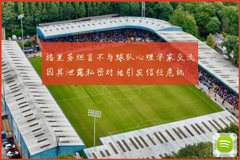 格里芬坦言不与球队心理学家交流因其泄露私密对话引发信任危机