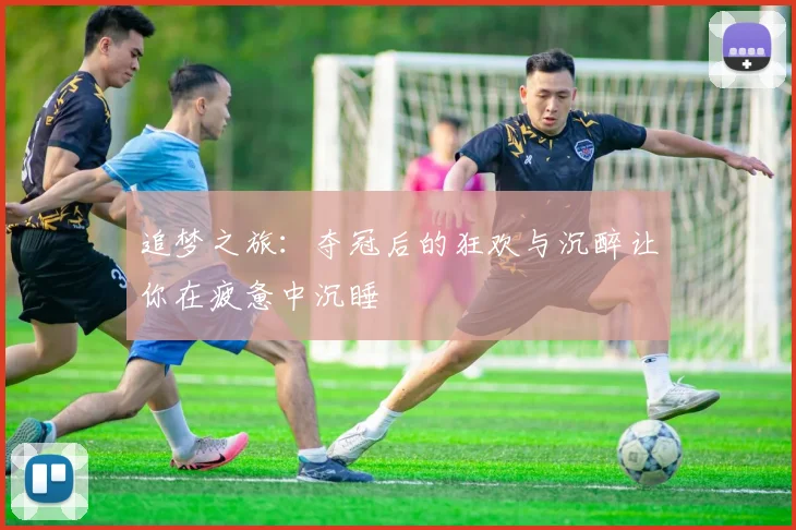 追梦之旅：夺冠后的狂欢与沉醉让你在疲惫中沉睡