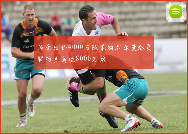 马竞出价4000万欧求购尤尔曼球员解约金高达8000万欧