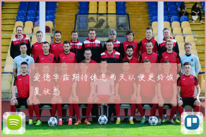 爱德华兹期待休息两天以便更好恢复状态