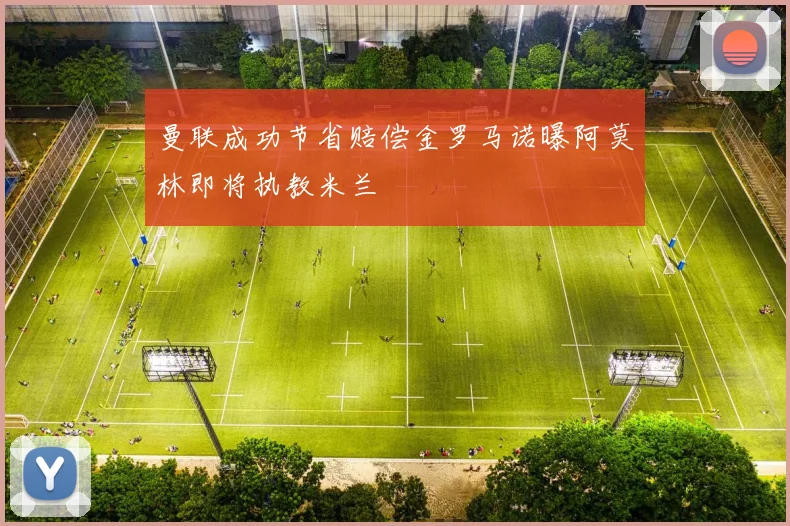 曼联成功节省赔偿金罗马诺曝阿莫林即将执教米兰