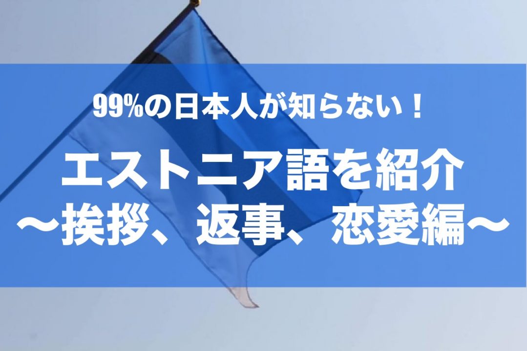 99 が知らない エストニア語の挨拶 返事 恋愛編の例文まとめ ありたんぼドットコム